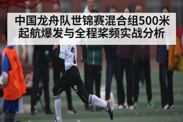 中国龙舟队世锦赛混合组500米起航爆发与全程桨频实战分析