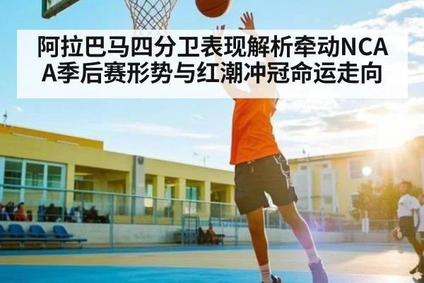 阿拉巴马四分卫表现解析牵动NCAA季后赛形势与红潮冲冠命运走向